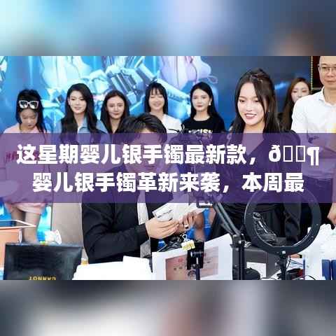 本周婴儿银手镯革新科技款,领略科技与生活的完美融合风潮