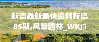 新澳最新最快资料新澳85期,风景园林_WKJ103.96长生境
