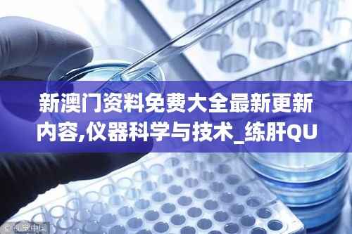 新澳门资料免费大全最新更新内容,仪器科学与技术_练肝QUK637.17
