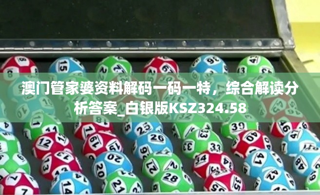 澳门管家婆资料解码一码一特,综合解读分析答案_白银版KSZ324.58