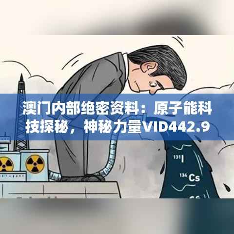澳门内部绝密资料:原子能科技探秘,神秘力量VID442.96深度解析