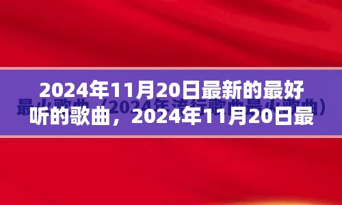 2024年11月20日最新流行歌曲大盘点,一网打尽最好听的歌曲