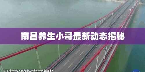 南昌养生小哥最新动态揭秘