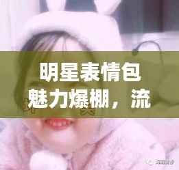 明星表情包魅力爆棚,流行文化下的可爱风暴
