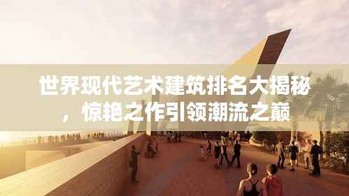 世界现代艺术建筑排名大揭秘,惊艳之作引领潮流之巅