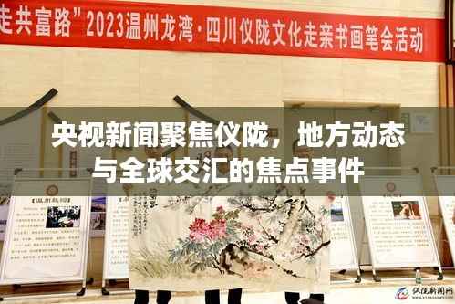 央视新闻聚焦仪陇,地方动态与全球交汇的焦点事件
