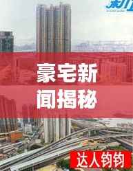 豪宅新闻揭秘,最新动态一网打尽