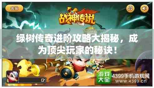 绿树传奇进阶攻略大揭秘,成为顶尖玩家的秘诀!