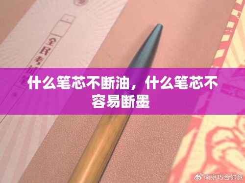 什么笔芯不断油,什么笔芯不容易断墨