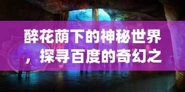 醉花荫下的神秘世界,探寻百度的奇幻之旅