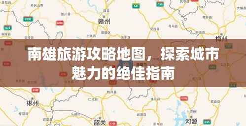 南雄旅游攻略地图,探索城市魅力的绝佳指南