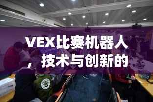 VEX比赛机器人,技术与创新的巅峰融合