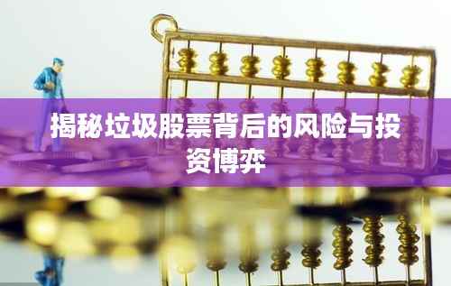 揭秘垃圾股票背后的风险与投资博弈