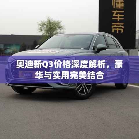 奥迪新Q3价格深度解析,豪华与实用完美结合