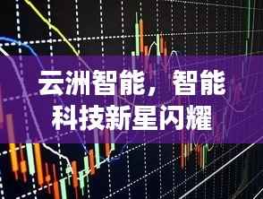 云洲智能,智能科技新星闪耀股市,探索未来之路揭秘股票代码