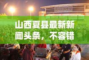 山西夏县最新新闻头条,不容错过的当地动态
