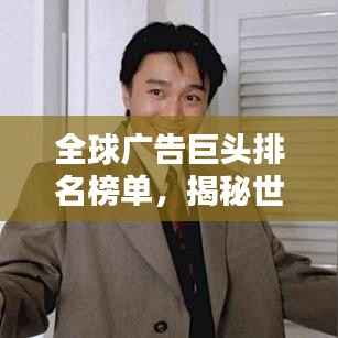 全球广告巨头排名榜单,揭秘世界最大广告企业!