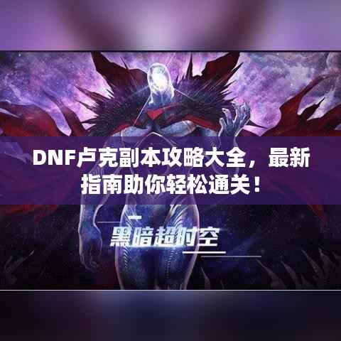 DNF卢克副本攻略大全，最新指南助你轻松通关！